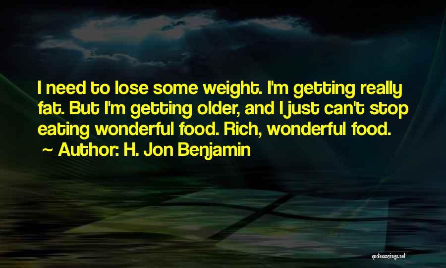 H. Jon Benjamin Quotes: I Need To Lose Some Weight. I'm Getting Really Fat. But I'm Getting Older, And I Just Can't Stop Eating