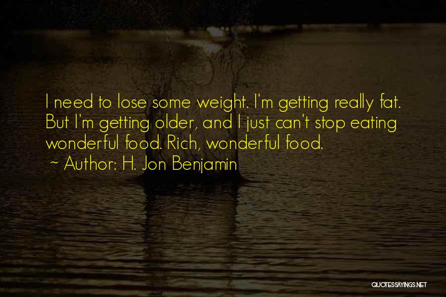 H. Jon Benjamin Quotes: I Need To Lose Some Weight. I'm Getting Really Fat. But I'm Getting Older, And I Just Can't Stop Eating