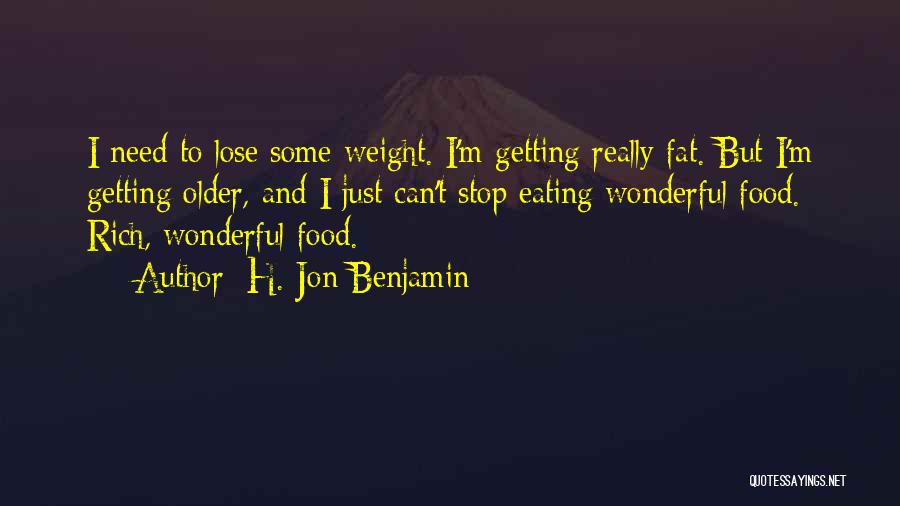 H. Jon Benjamin Quotes: I Need To Lose Some Weight. I'm Getting Really Fat. But I'm Getting Older, And I Just Can't Stop Eating