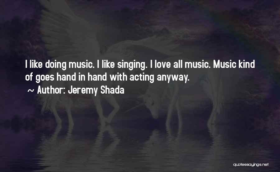Jeremy Shada Quotes: I Like Doing Music. I Like Singing. I Love All Music. Music Kind Of Goes Hand In Hand With Acting