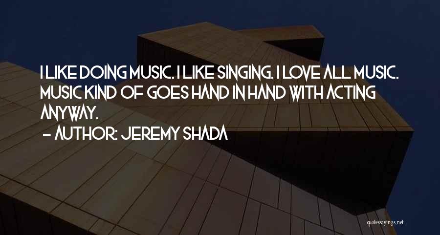 Jeremy Shada Quotes: I Like Doing Music. I Like Singing. I Love All Music. Music Kind Of Goes Hand In Hand With Acting