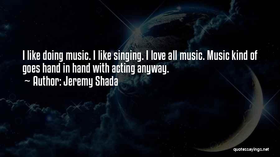 Jeremy Shada Quotes: I Like Doing Music. I Like Singing. I Love All Music. Music Kind Of Goes Hand In Hand With Acting