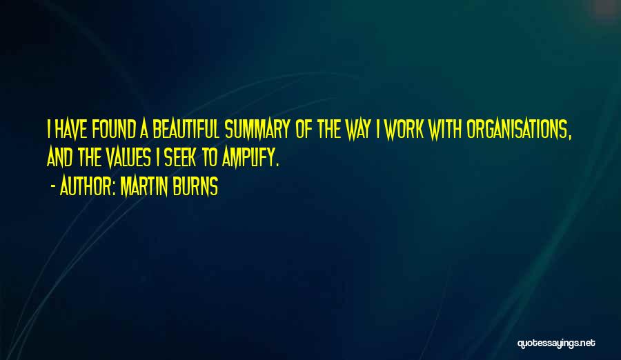 Martin Burns Quotes: I Have Found A Beautiful Summary Of The Way I Work With Organisations, And The Values I Seek To Amplify.