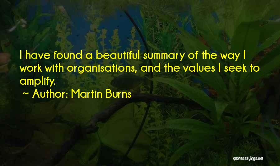 Martin Burns Quotes: I Have Found A Beautiful Summary Of The Way I Work With Organisations, And The Values I Seek To Amplify.