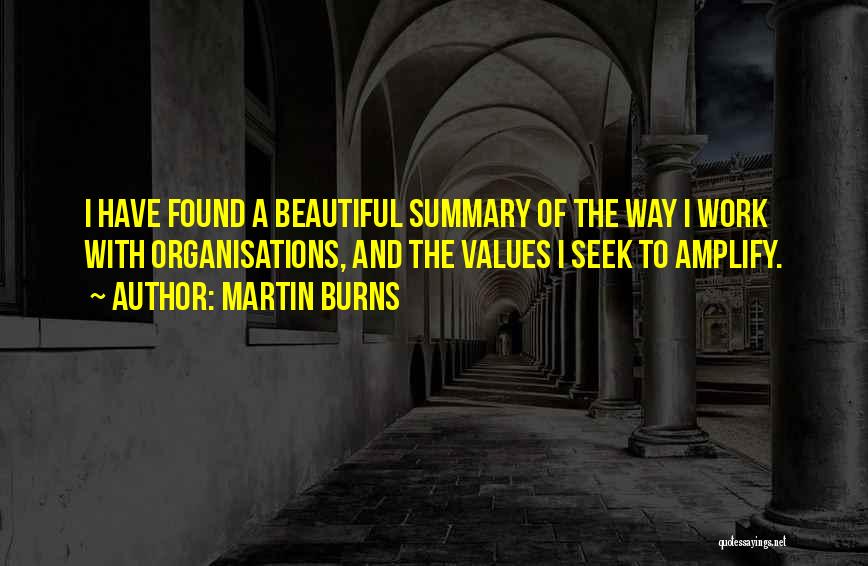 Martin Burns Quotes: I Have Found A Beautiful Summary Of The Way I Work With Organisations, And The Values I Seek To Amplify.