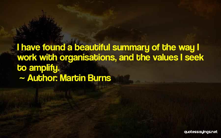 Martin Burns Quotes: I Have Found A Beautiful Summary Of The Way I Work With Organisations, And The Values I Seek To Amplify.