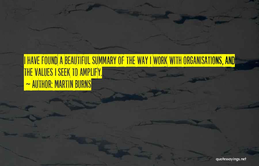 Martin Burns Quotes: I Have Found A Beautiful Summary Of The Way I Work With Organisations, And The Values I Seek To Amplify.