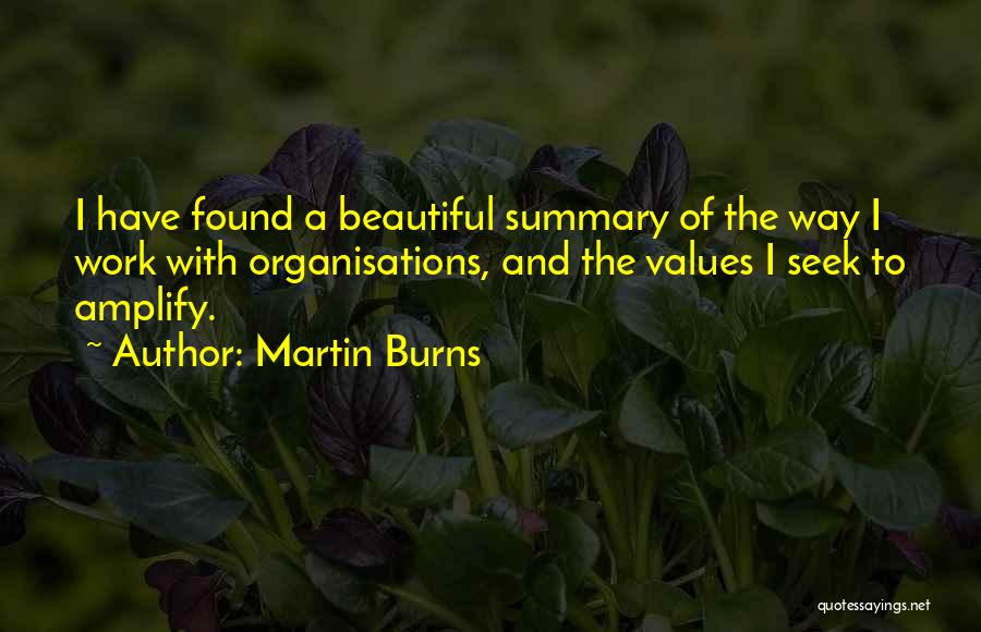 Martin Burns Quotes: I Have Found A Beautiful Summary Of The Way I Work With Organisations, And The Values I Seek To Amplify.