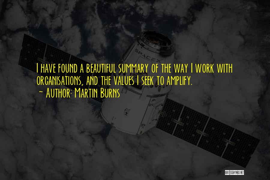 Martin Burns Quotes: I Have Found A Beautiful Summary Of The Way I Work With Organisations, And The Values I Seek To Amplify.