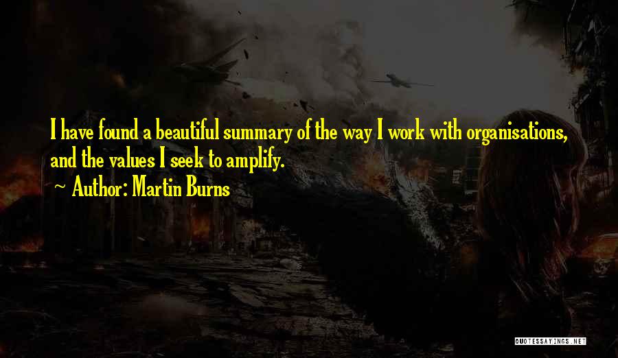 Martin Burns Quotes: I Have Found A Beautiful Summary Of The Way I Work With Organisations, And The Values I Seek To Amplify.