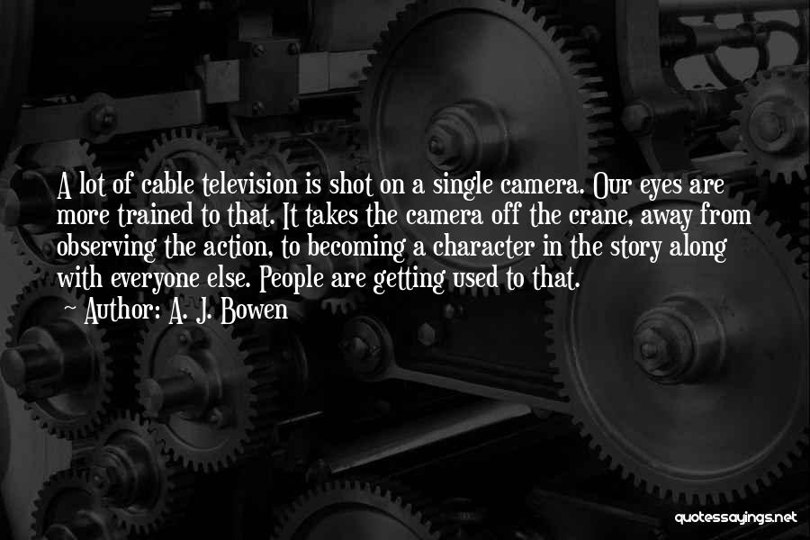 A. J. Bowen Quotes: A Lot Of Cable Television Is Shot On A Single Camera. Our Eyes Are More Trained To That. It Takes