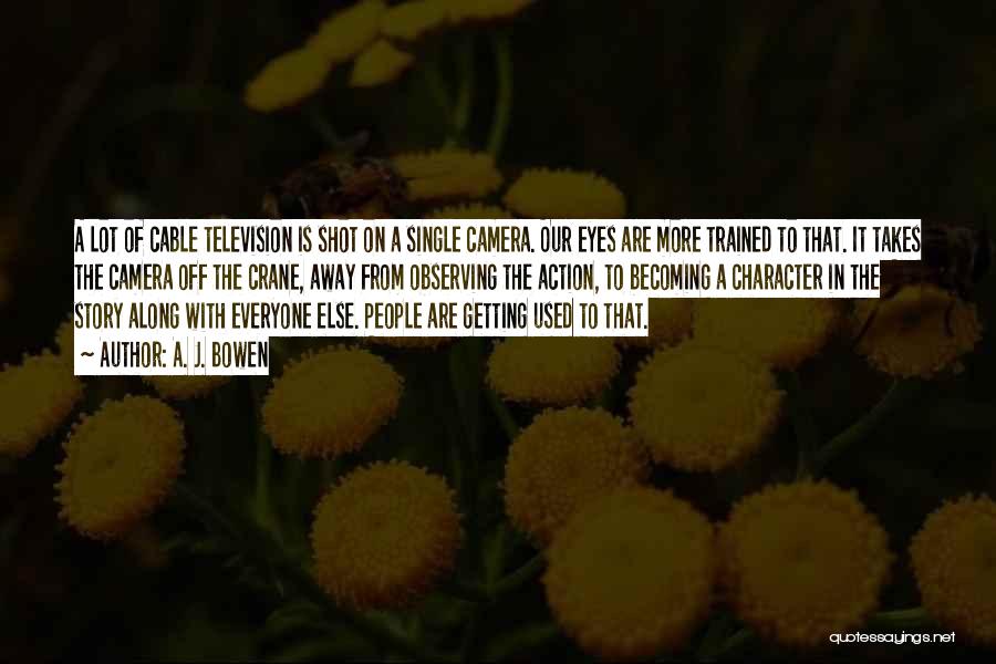 A. J. Bowen Quotes: A Lot Of Cable Television Is Shot On A Single Camera. Our Eyes Are More Trained To That. It Takes