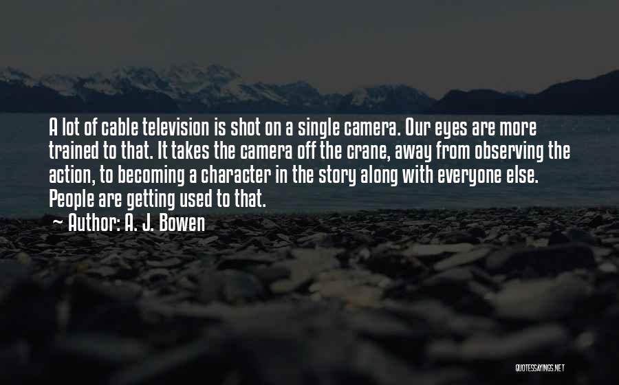 A. J. Bowen Quotes: A Lot Of Cable Television Is Shot On A Single Camera. Our Eyes Are More Trained To That. It Takes