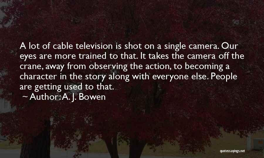 A. J. Bowen Quotes: A Lot Of Cable Television Is Shot On A Single Camera. Our Eyes Are More Trained To That. It Takes