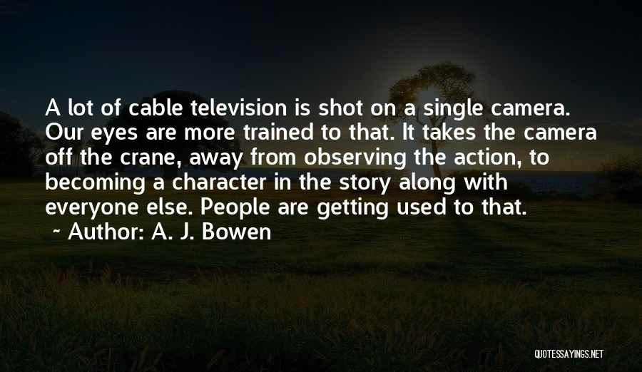 A. J. Bowen Quotes: A Lot Of Cable Television Is Shot On A Single Camera. Our Eyes Are More Trained To That. It Takes