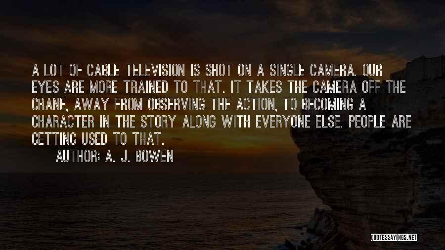 A. J. Bowen Quotes: A Lot Of Cable Television Is Shot On A Single Camera. Our Eyes Are More Trained To That. It Takes