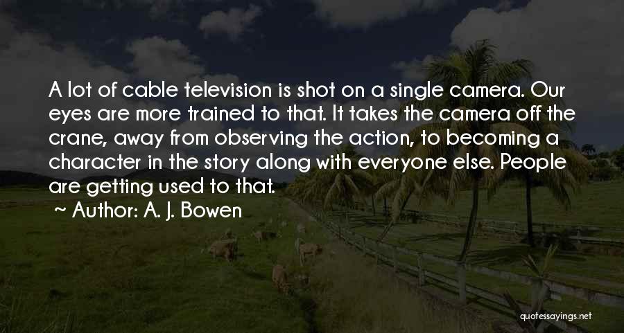 A. J. Bowen Quotes: A Lot Of Cable Television Is Shot On A Single Camera. Our Eyes Are More Trained To That. It Takes