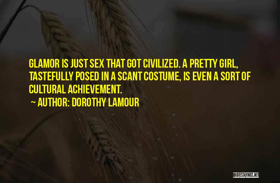 Dorothy Lamour Quotes: Glamor Is Just Sex That Got Civilized. A Pretty Girl, Tastefully Posed In A Scant Costume, Is Even A Sort