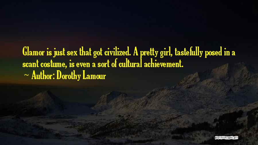 Dorothy Lamour Quotes: Glamor Is Just Sex That Got Civilized. A Pretty Girl, Tastefully Posed In A Scant Costume, Is Even A Sort