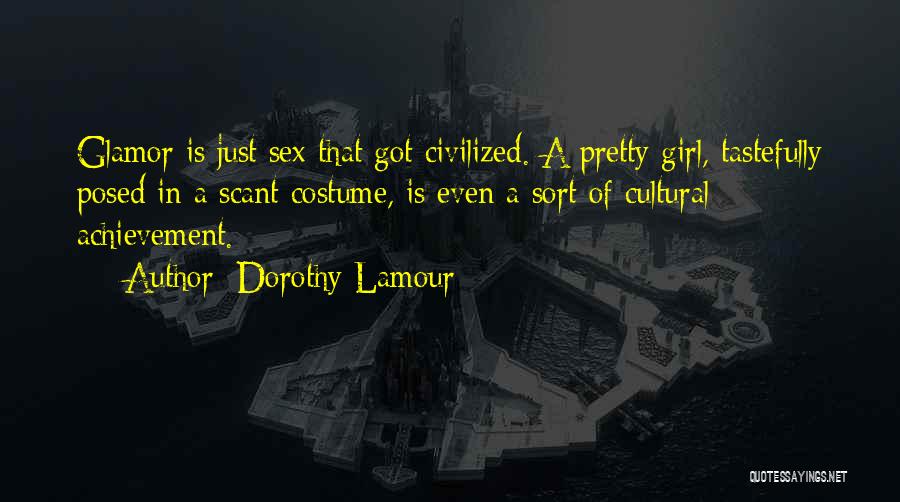 Dorothy Lamour Quotes: Glamor Is Just Sex That Got Civilized. A Pretty Girl, Tastefully Posed In A Scant Costume, Is Even A Sort