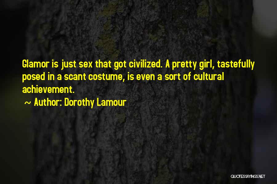 Dorothy Lamour Quotes: Glamor Is Just Sex That Got Civilized. A Pretty Girl, Tastefully Posed In A Scant Costume, Is Even A Sort