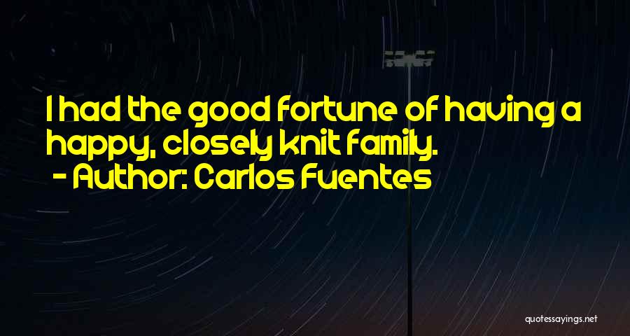 Carlos Fuentes Quotes: I Had The Good Fortune Of Having A Happy, Closely Knit Family.