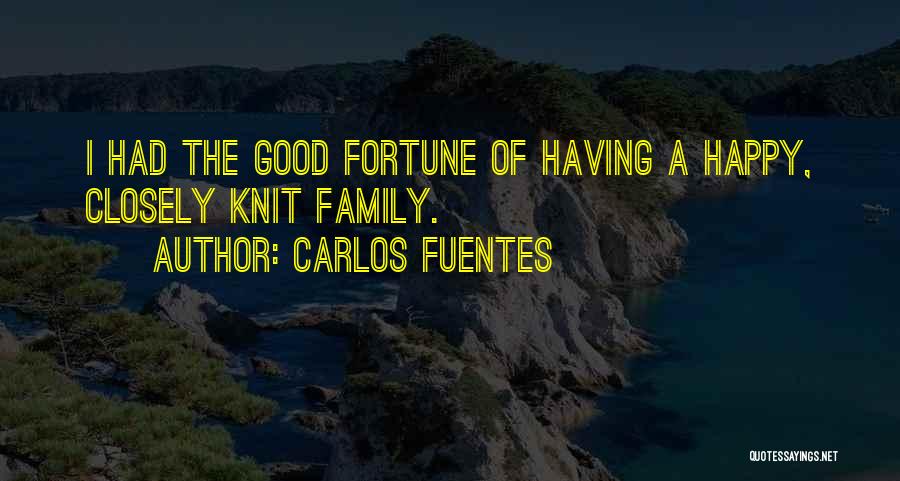 Carlos Fuentes Quotes: I Had The Good Fortune Of Having A Happy, Closely Knit Family.