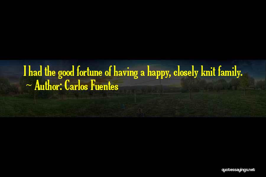 Carlos Fuentes Quotes: I Had The Good Fortune Of Having A Happy, Closely Knit Family.