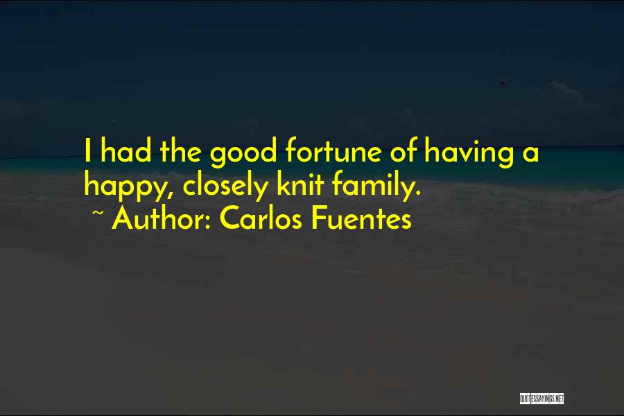Carlos Fuentes Quotes: I Had The Good Fortune Of Having A Happy, Closely Knit Family.