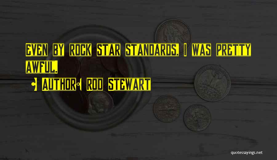 Rod Stewart Quotes: Even By Rock Star Standards, I Was Pretty Awful.