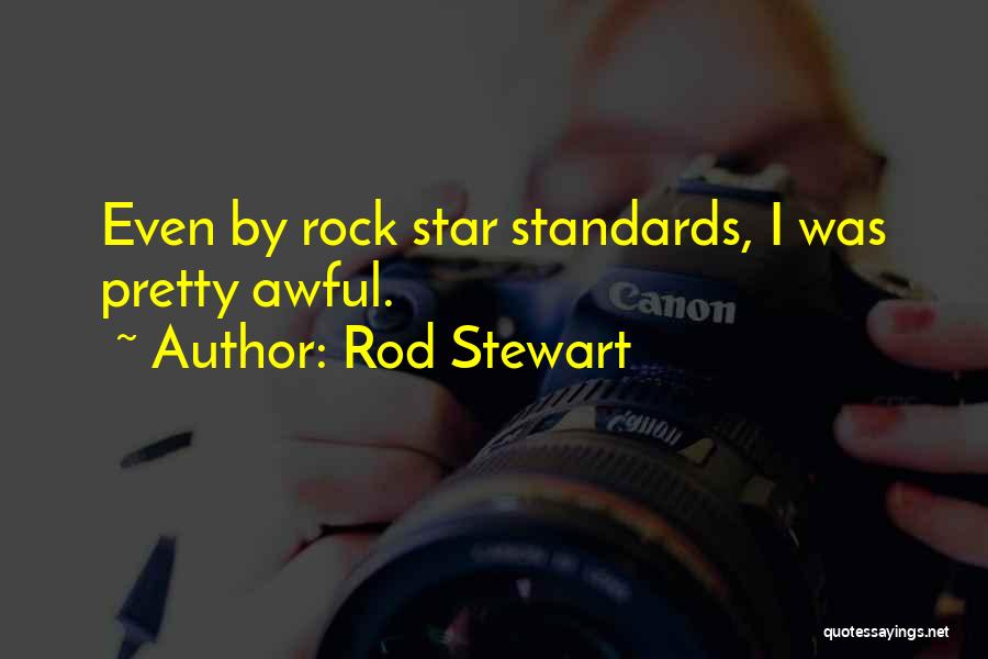 Rod Stewart Quotes: Even By Rock Star Standards, I Was Pretty Awful.