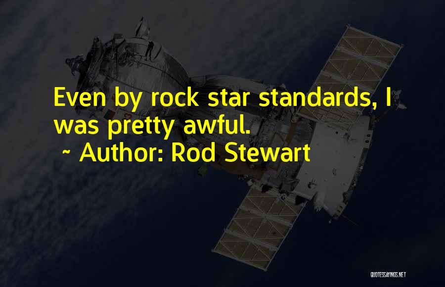 Rod Stewart Quotes: Even By Rock Star Standards, I Was Pretty Awful.