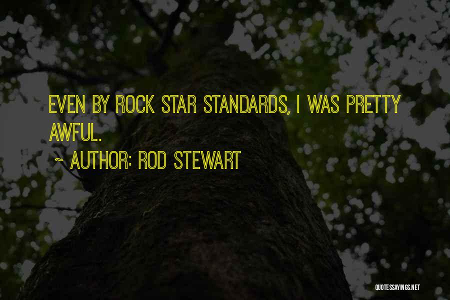 Rod Stewart Quotes: Even By Rock Star Standards, I Was Pretty Awful.