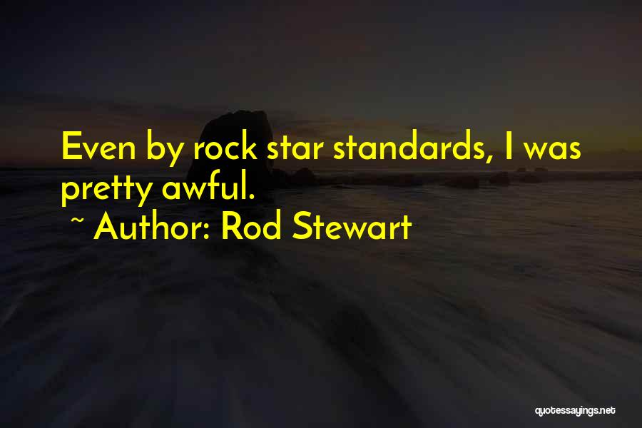 Rod Stewart Quotes: Even By Rock Star Standards, I Was Pretty Awful.