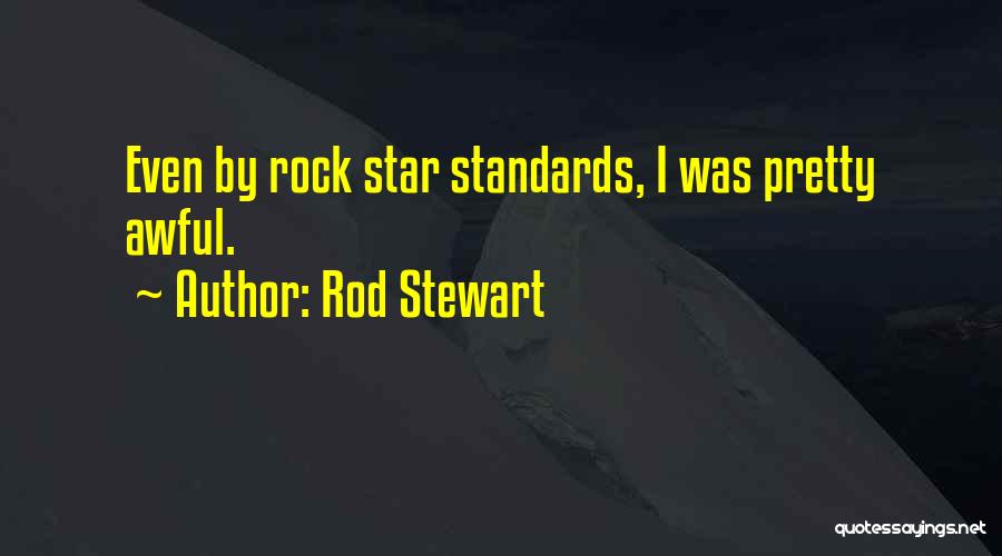 Rod Stewart Quotes: Even By Rock Star Standards, I Was Pretty Awful.