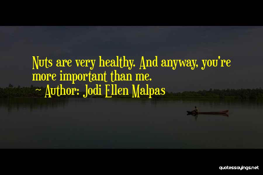 Jodi Ellen Malpas Quotes: Nuts Are Very Healthy. And Anyway, You're More Important Than Me.