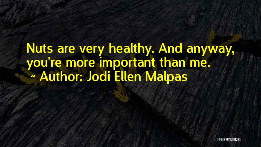 Jodi Ellen Malpas Quotes: Nuts Are Very Healthy. And Anyway, You're More Important Than Me.
