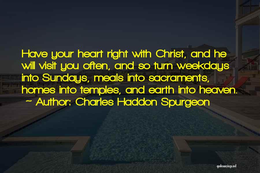 Charles Haddon Spurgeon Quotes: Have Your Heart Right With Christ, And He Will Visit You Often, And So Turn Weekdays Into Sundays, Meals Into