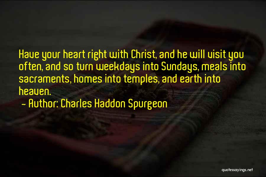 Charles Haddon Spurgeon Quotes: Have Your Heart Right With Christ, And He Will Visit You Often, And So Turn Weekdays Into Sundays, Meals Into