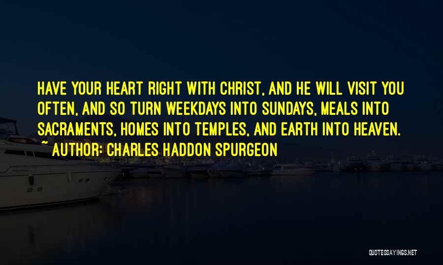 Charles Haddon Spurgeon Quotes: Have Your Heart Right With Christ, And He Will Visit You Often, And So Turn Weekdays Into Sundays, Meals Into