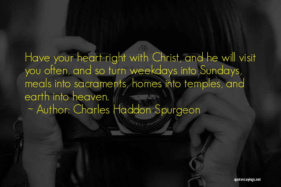 Charles Haddon Spurgeon Quotes: Have Your Heart Right With Christ, And He Will Visit You Often, And So Turn Weekdays Into Sundays, Meals Into