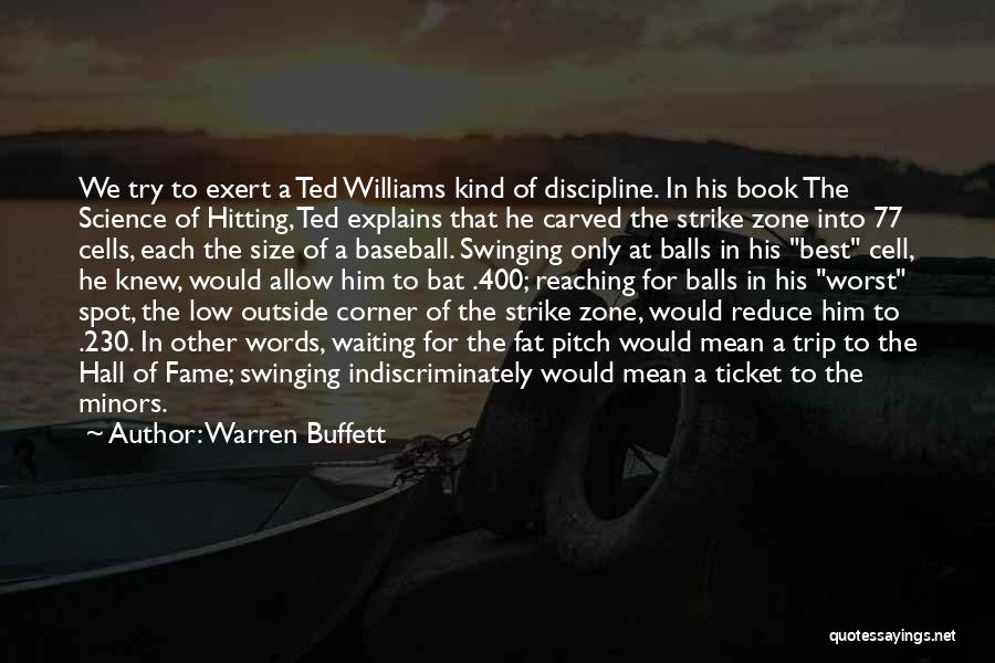 Warren Buffett Quotes: We Try To Exert A Ted Williams Kind Of Discipline. In His Book The Science Of Hitting, Ted Explains That