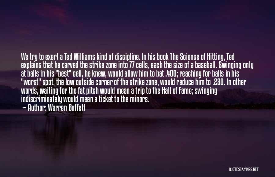 Warren Buffett Quotes: We Try To Exert A Ted Williams Kind Of Discipline. In His Book The Science Of Hitting, Ted Explains That
