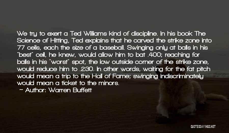 Warren Buffett Quotes: We Try To Exert A Ted Williams Kind Of Discipline. In His Book The Science Of Hitting, Ted Explains That