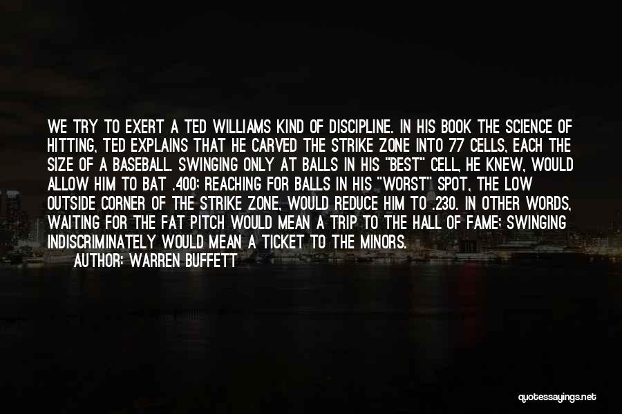 Warren Buffett Quotes: We Try To Exert A Ted Williams Kind Of Discipline. In His Book The Science Of Hitting, Ted Explains That