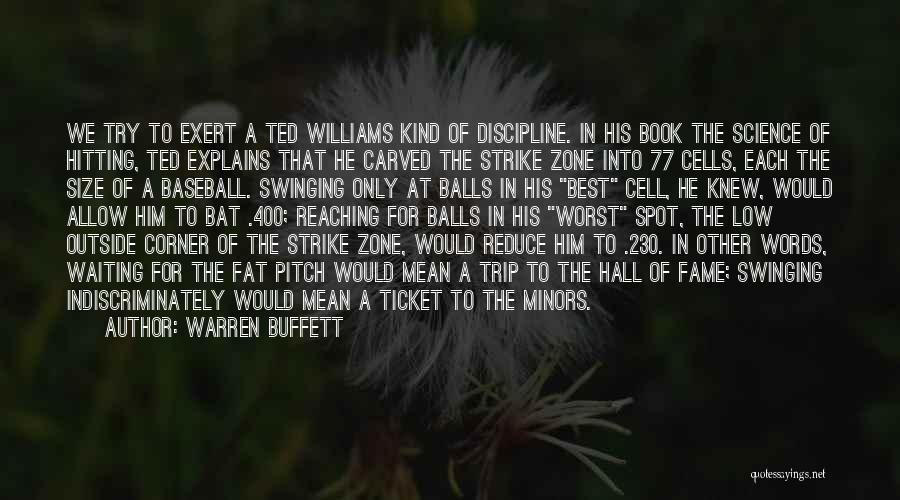 Warren Buffett Quotes: We Try To Exert A Ted Williams Kind Of Discipline. In His Book The Science Of Hitting, Ted Explains That