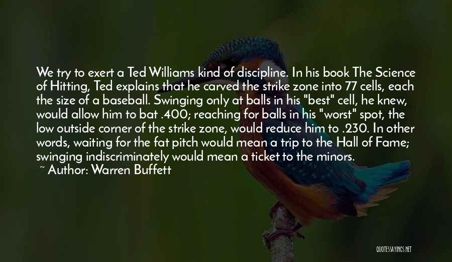 Warren Buffett Quotes: We Try To Exert A Ted Williams Kind Of Discipline. In His Book The Science Of Hitting, Ted Explains That