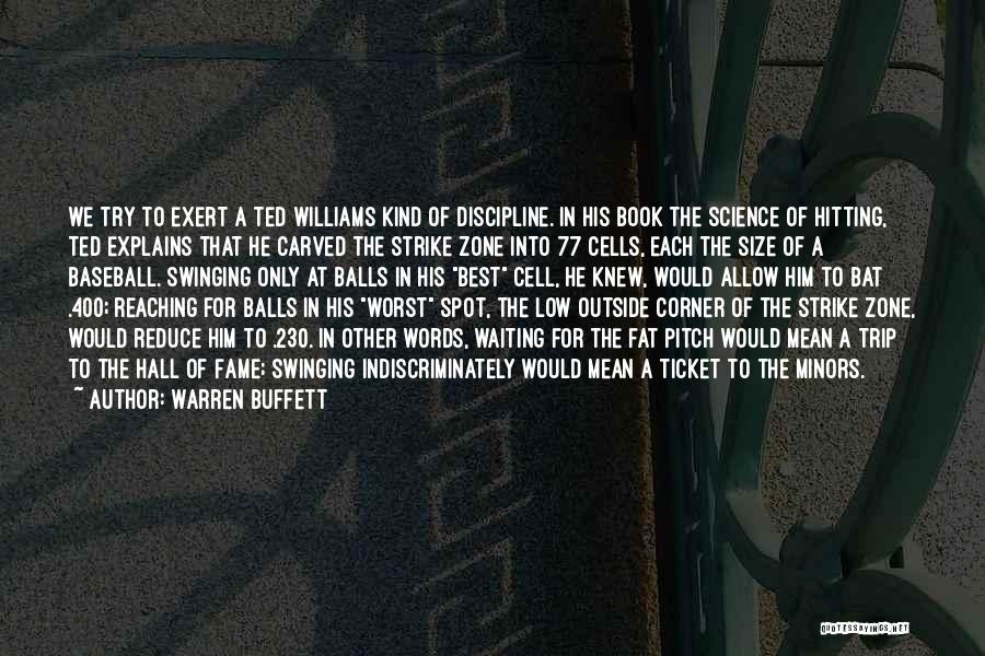 Warren Buffett Quotes: We Try To Exert A Ted Williams Kind Of Discipline. In His Book The Science Of Hitting, Ted Explains That