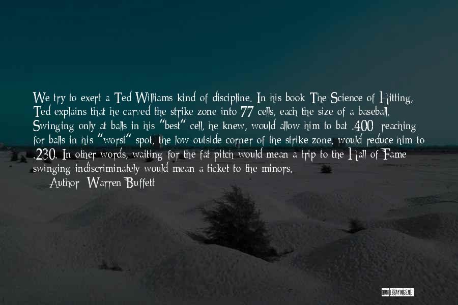 Warren Buffett Quotes: We Try To Exert A Ted Williams Kind Of Discipline. In His Book The Science Of Hitting, Ted Explains That