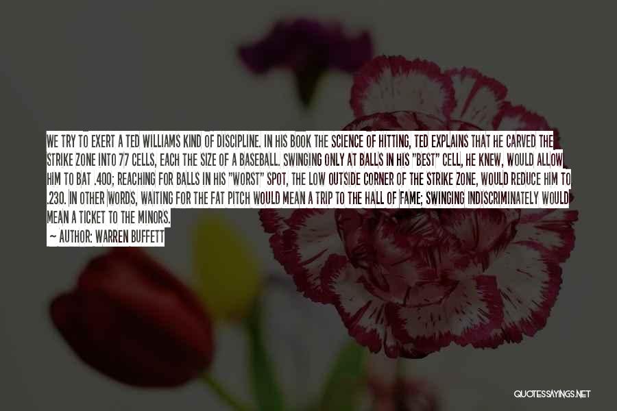 Warren Buffett Quotes: We Try To Exert A Ted Williams Kind Of Discipline. In His Book The Science Of Hitting, Ted Explains That